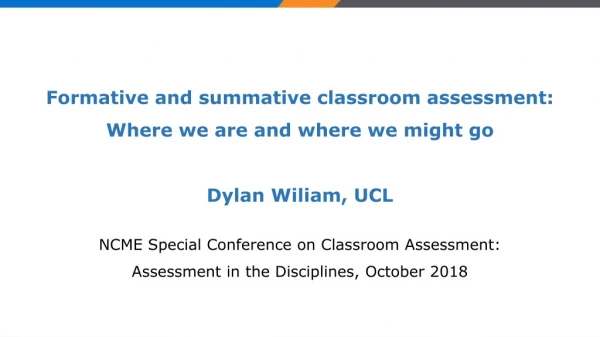 Formative and summative classroom assessment: Where we are and where we might go Dylan Wiliam, UCL