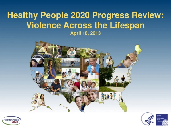 Healthy People 2020 Progress Review: Violence Across the Lifespan April 18, 2013