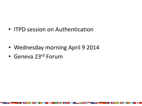 ITPD session on Authentication Wednesday morning April 9 2014 Geneva 23 rd Forum