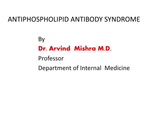 ANTIPHOSPHOLIPID ANTIBODY SYNDROME By Dr. Arvind Mishra M.D.