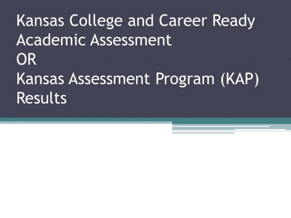 Kansas College and Career Ready Academic Assessment OR Kansas Assessment Program (KAP) Results