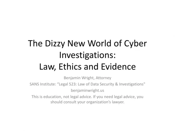 The Dizzy New World of Cyber Investigations: Law , Ethics and Evidence