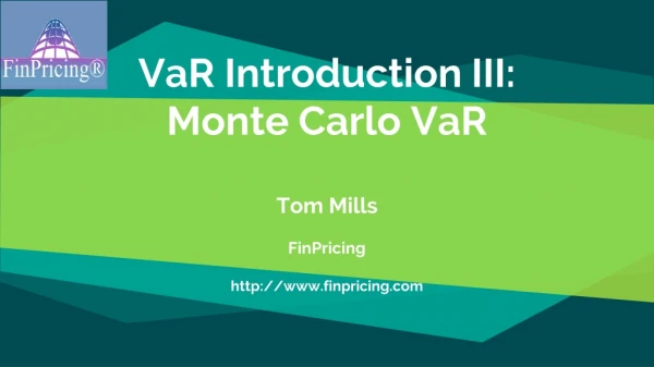 VaR Introduction III: Monte Carlo VaR Tom Mills FinPricing http: //finpricing