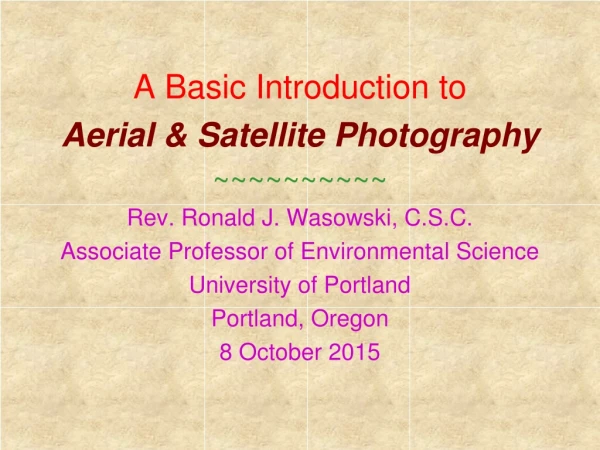 A Basic Introduction to Aerial &amp; Satellite Photography ~~~~~~~~~~ Rev. Ronald J. Wasowski, C.S.C.