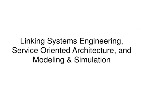 Linking Systems Engineering, Service Oriented Architecture, and Modeling &amp; Simulation