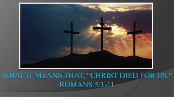 What it means that, “ christ died for us.” Romans 5:1-11