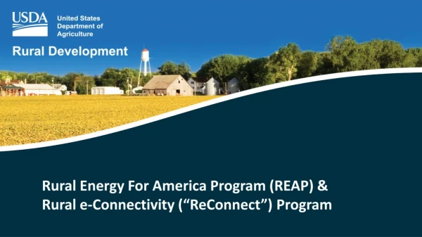 Rural Energy For America Program (REAP) &amp; Rural e-Connectivity (“ ReConnect ”) Program