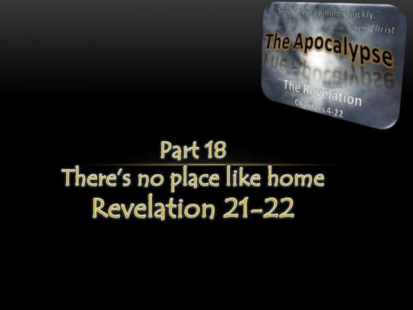 Part 18 Ther e’s no place like home Revelation 21-22