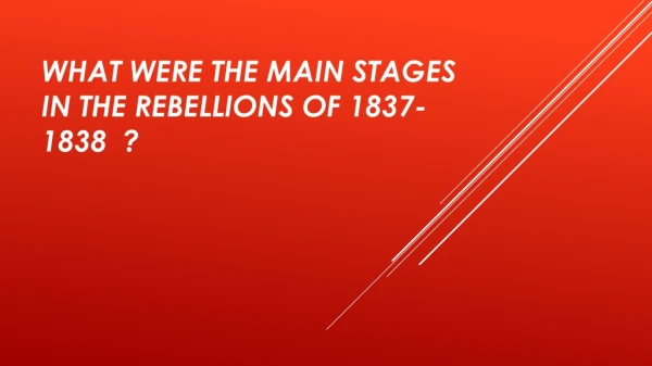 What were the main stages in the Rebellions of 1837-1838 ?