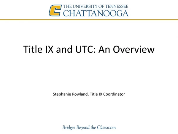 Title IX and UTC: An Overview Stephanie Rowland, Title IX Coordinator