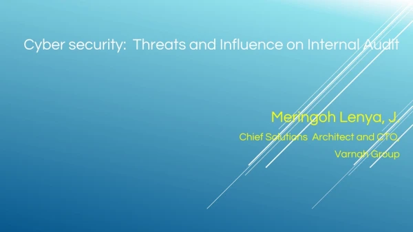 Cyber security: Threats and Influence on Internal Audit Meringoh Lenya, J.