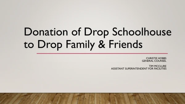 Donation of Drop Schoolhouse to Drop Family &amp; Friends