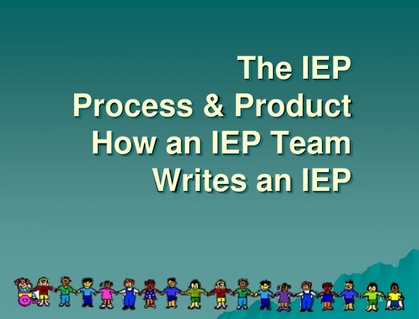 The IEP Process &amp; Product How an IEP Team Writes an IEP