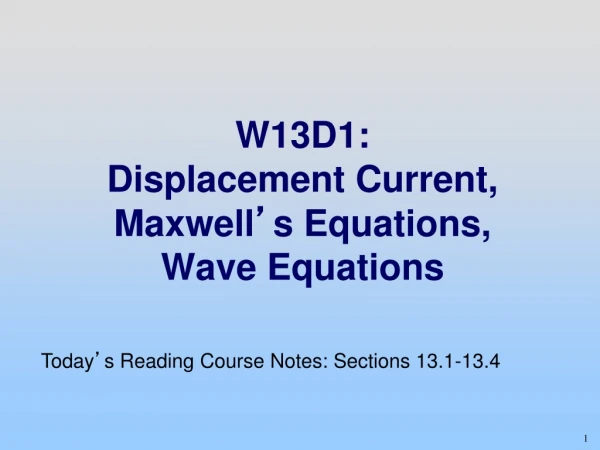 W13D1: Displacement Current, Maxwell ’ s Equations, Wave Equations