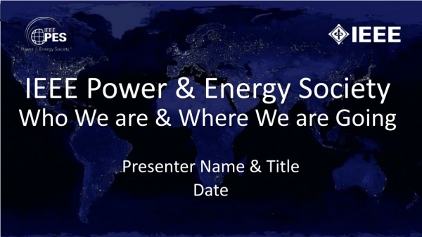 IEEE Power &amp; Energy Society Who We are &amp; Where We are Going