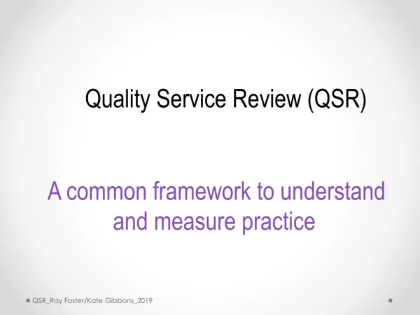 Quality Service Review (QSR) A common framework to understand and measure practice