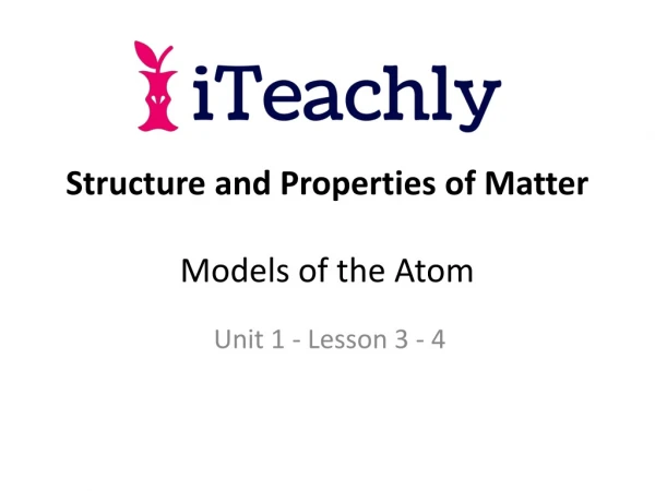 Structure and Properties of Matter Models of the Atom