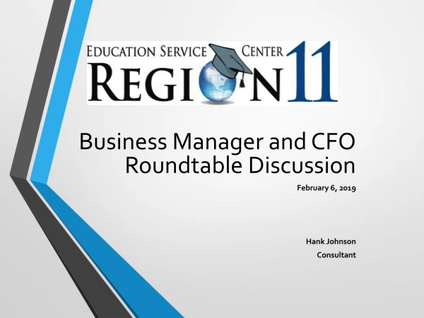 Business Manager and CFO Roundtable Discussion February 6, 2019 Hank Johnson Consultant