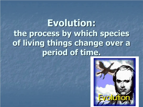 Evolution: the process by which species of living things change over a period of time.