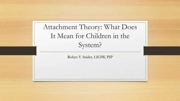 Attachment Theory: What Does I t M ean for Children in the System?