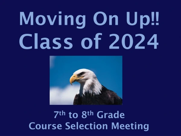 Moving On Up!! Class of 2024 7 th to 8 th Grade Course Selection Meeting