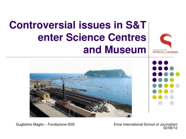 Controversial issues in S&amp;T enter Science Centres and Museum