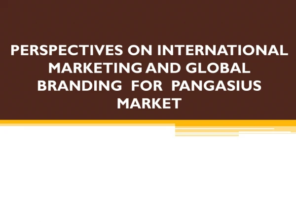 PERSPECTIVES ON INTERNATIONAL MARKETING AND GLOBAL BRANDING FOR PANGASIUS MARKET