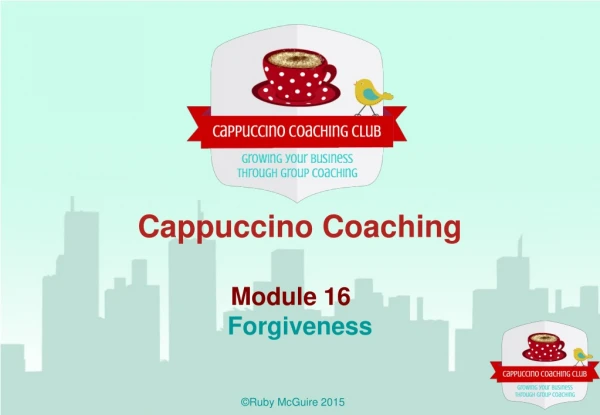 Cappuccino Coaching Module 16	 Forgiveness