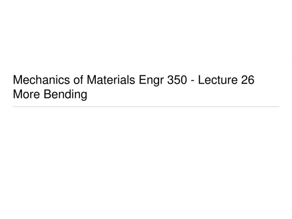 Mechanics of Materials Engr 350 - Lecture 2 6 More Bending