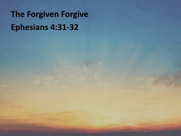 The Forgiven Forgive Ephesians 4:31-32