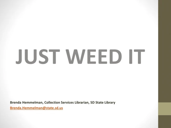 JUST WEED IT Brenda Hemmelman, Collection Services Librarian, SD State Library