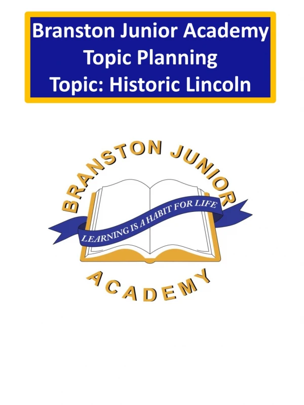 Branston Junior Academy Topic Planning Topic: Historic Lincoln