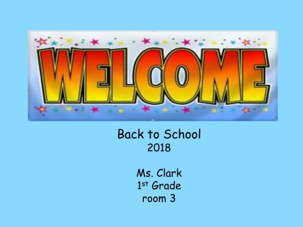 Back to School 2018 Ms. Clark 1 st Grade room 3