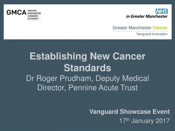 Establishing New Cancer Standards Dr Roger Prudham, Deputy Medical Director, Pennine Acute Trust