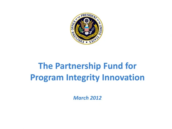 The Partnership Fund for Program Integrity Innovation March 2012