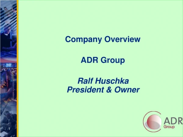 Company Overview ADR Group Ralf Huschka President &amp; Owner