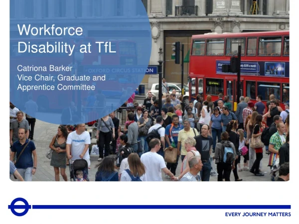 Workforce Disability at TfL Catriona Barker Vice Chair, Graduate and Apprentice Committee