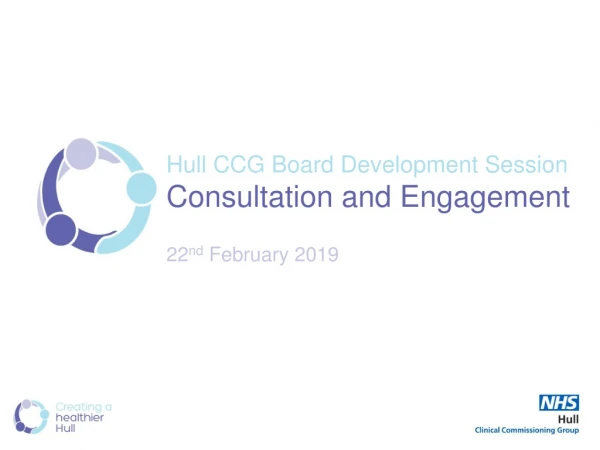 Hull CCG Board Development Session Consultation and Engagement 22 nd February 2019