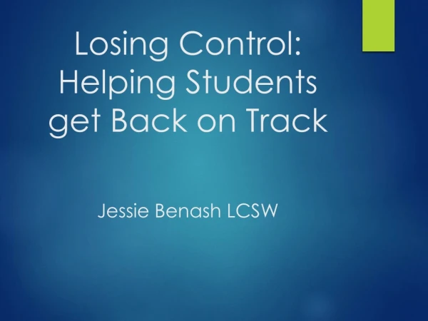 Losing Control: Helping Students get Back on Track Jessie Benash LCSW