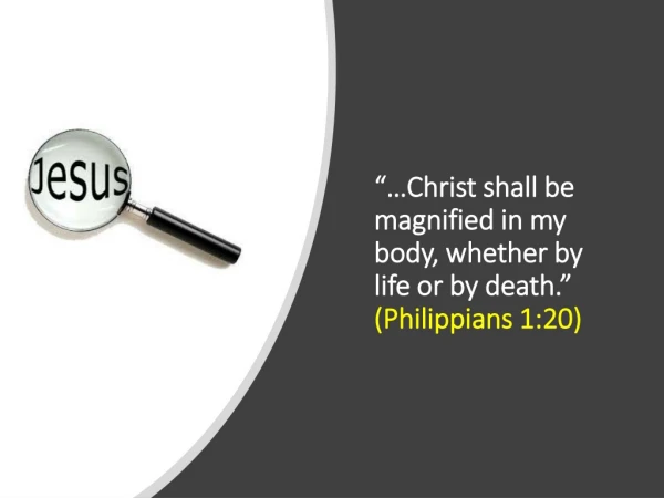 “…Christ shall be magnified in my body, whether by life or by death.” (Philippians 1:20)
