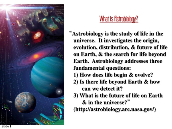 What is Astrobiology? “ Astrobiology is the study of life in the