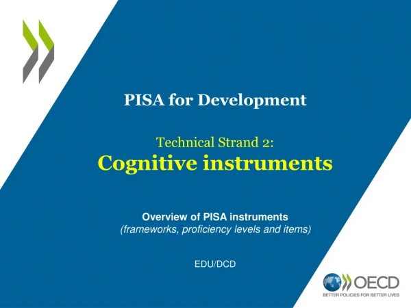PISA for Development Technical Strand 2: Cognitive instruments Overview of PISA instruments