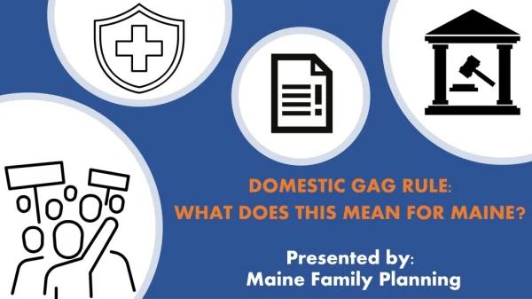 DOMESTIC GAG RULE: WHAT DOES THIS MEAN FOR MAINE ? Presented by: Maine Family Planning