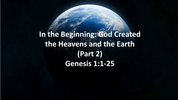 In the Beginning: God Created the Heavens and the Earth (Part 2) Genesis 1:1-25