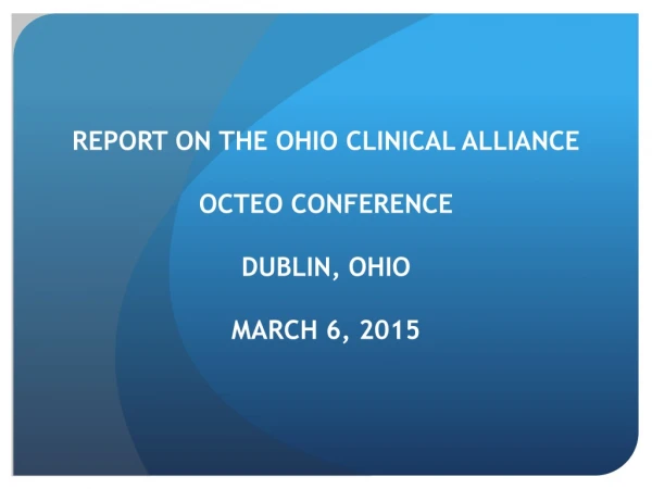 REPORT ON THE OHIO CLINICAL ALLIANCE OCTEO Conference Dublin, Ohio March 6 , 2015