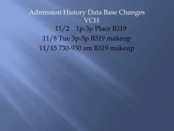 Admission History Data Base Changes VCH 11/2 1p-3p Place B319 11/8 Tue 3p-5p B319 makeup