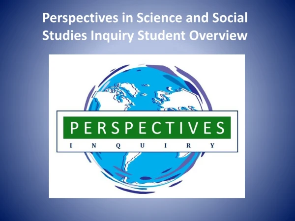 Perspectives in Science and Social Studies Inquiry Student Overview
