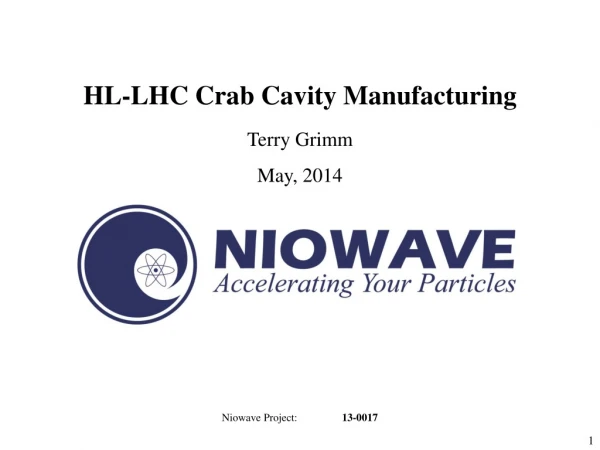 HL-LHC Crab Cavity Manufacturing Terry Grimm May, 2014 Niowave Project: 	 13-0017