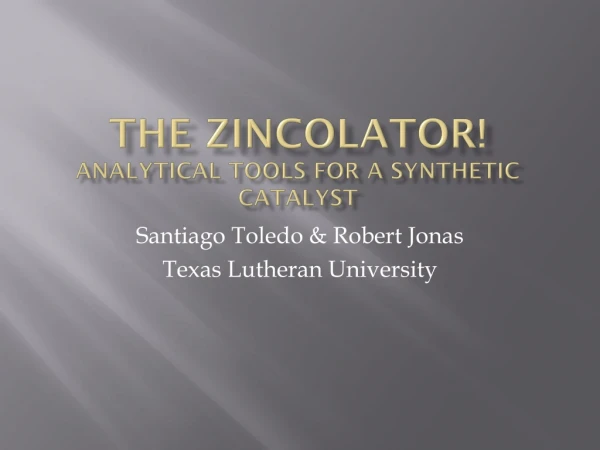 The Zincolator ! Analytical tools for a S ynthetic Catalyst