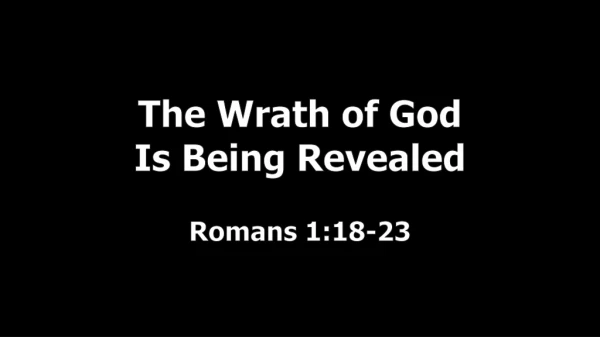 The Wrath of God Is Being Revealed Romans 1:18-23
